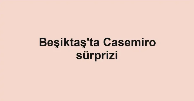 Beşiktaş'ta Casemiro sürprizi