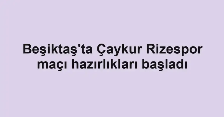Beşiktaş'ta Çaykur Rizespor maçı hazırlıkları başladı
