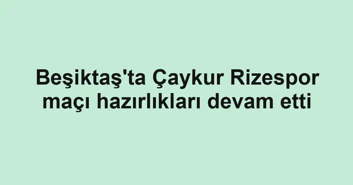 Beşiktaş'ta Çaykur Rizespor maçı hazırlıkları devam etti