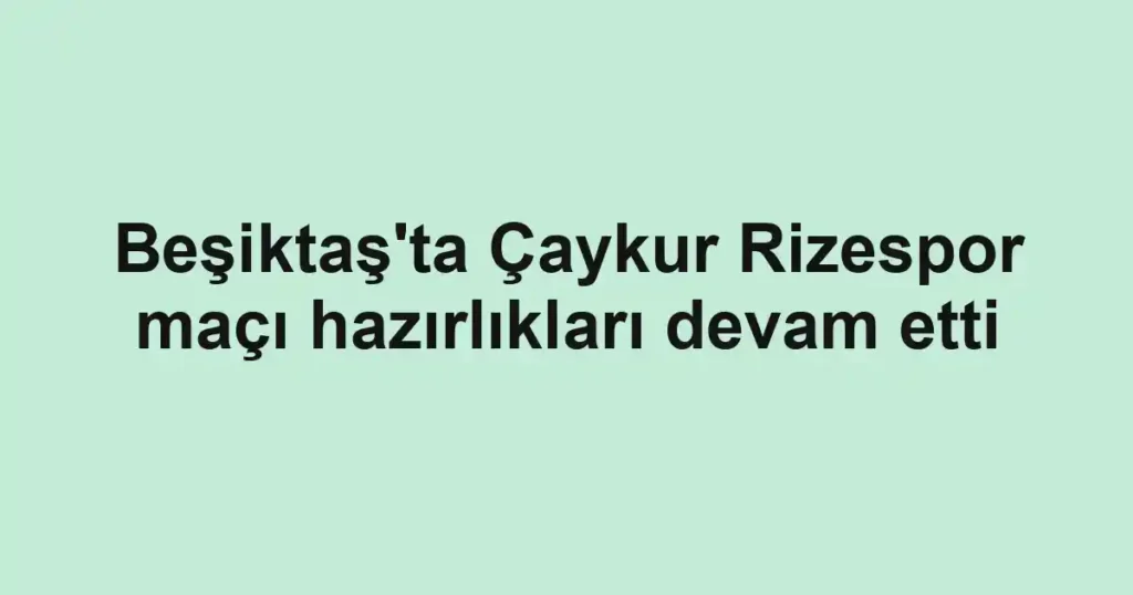 Beşiktaş'ta Çaykur Rizespor maçı hazırlıkları devam etti