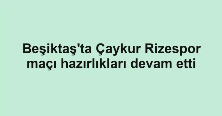Beşiktaş'ta Çaykur Rizespor maçı hazırlıkları devam etti