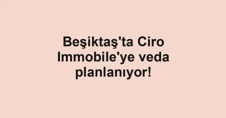 Beşiktaş'ta Ciro Immobile'ye veda planlanıyor!