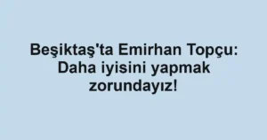 Beşiktaş'ta Emirhan Topçu: Daha iyisini yapmak zorundayız!