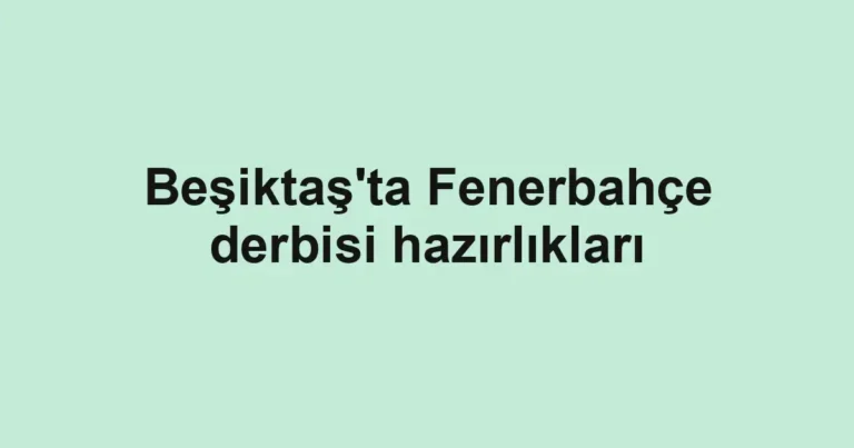 Beşiktaş'ta Fenerbahçe derbisi hazırlıkları