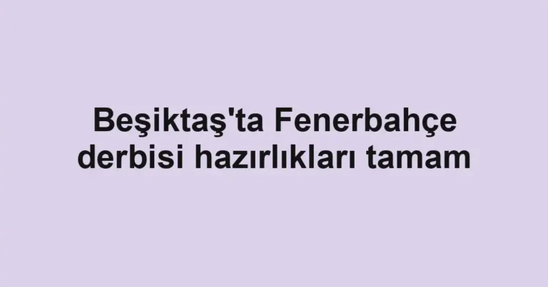 Beşiktaş'ta Fenerbahçe derbisi hazırlıkları tamam