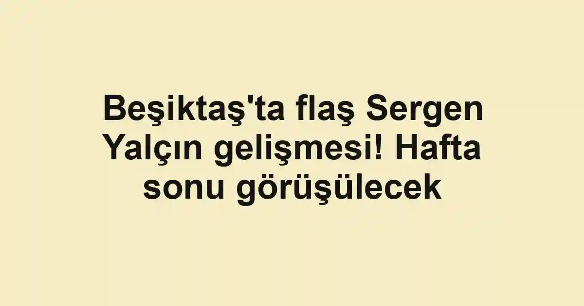 Beşiktaş'ta flaş Sergen Yalçın gelişmesi! Hafta sonu görüşülecek