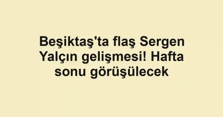 Beşiktaş'ta flaş Sergen Yalçın gelişmesi! Hafta sonu görüşülecek
