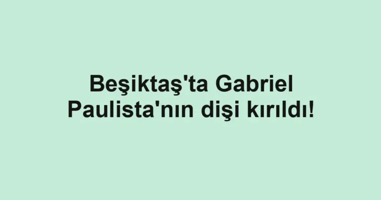 Beşiktaş'ta Gabriel Paulista'nın dişi kırıldı!