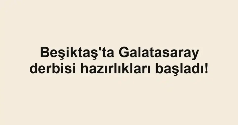 Beşiktaş'ta Galatasaray derbisi hazırlıkları başladı!