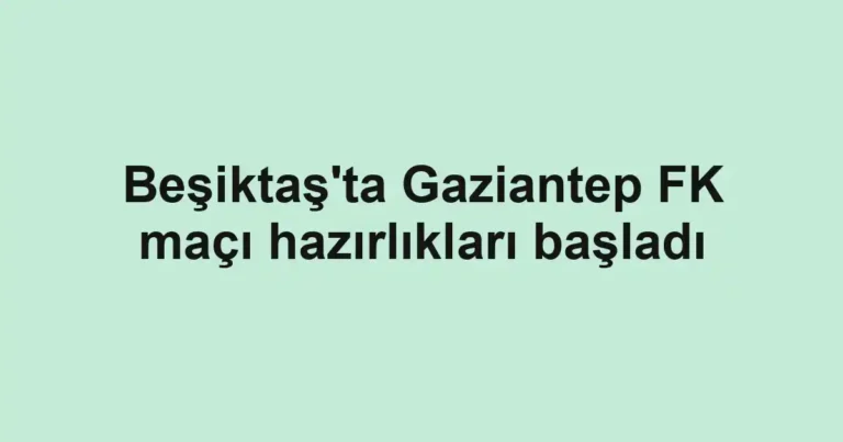 Beşiktaş'ta Gaziantep FK maçı hazırlıkları başladı