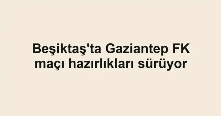 Beşiktaş'ta Gaziantep FK maçı hazırlıkları sürüyor