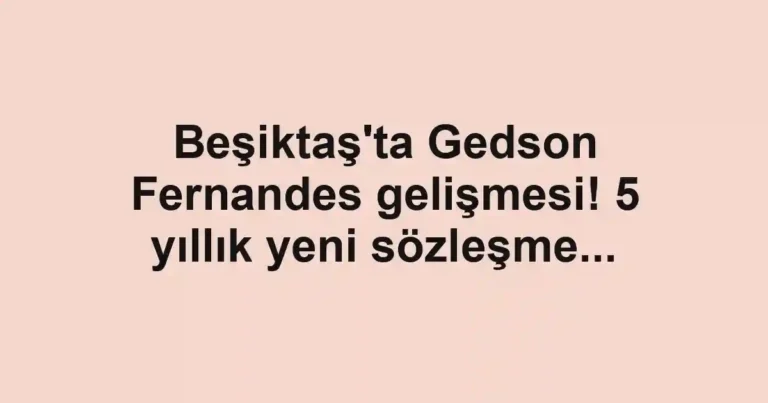 Beşiktaş'ta Gedson Fernandes gelişmesi! 5 yıllık yeni sözleşme...