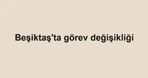 Beşiktaş'ta görev değişikliği