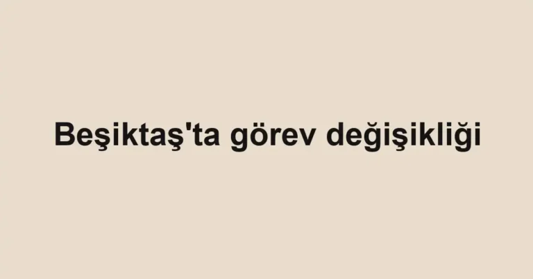 Beşiktaş'ta görev değişikliği