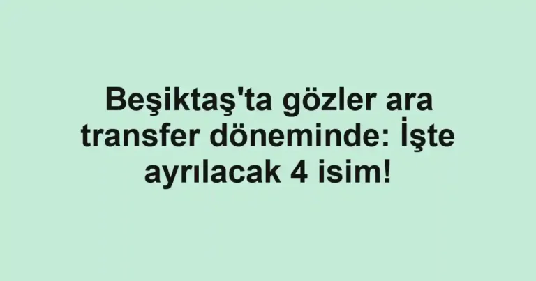 Beşiktaş'ta gözler ara transfer döneminde: İşte ayrılacak 4 isim!