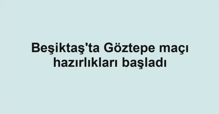 Beşiktaş'ta Göztepe maçı hazırlıkları başladı