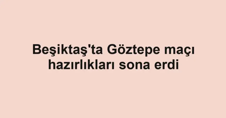 Beşiktaş'ta Göztepe maçı hazırlıkları sona erdi