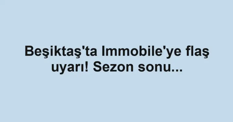 Beşiktaş'ta Immobile'ye flaş uyarı! Sezon sonu...