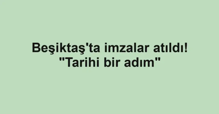 Beşiktaş'ta imzalar atıldı! "Tarihi bir adım"