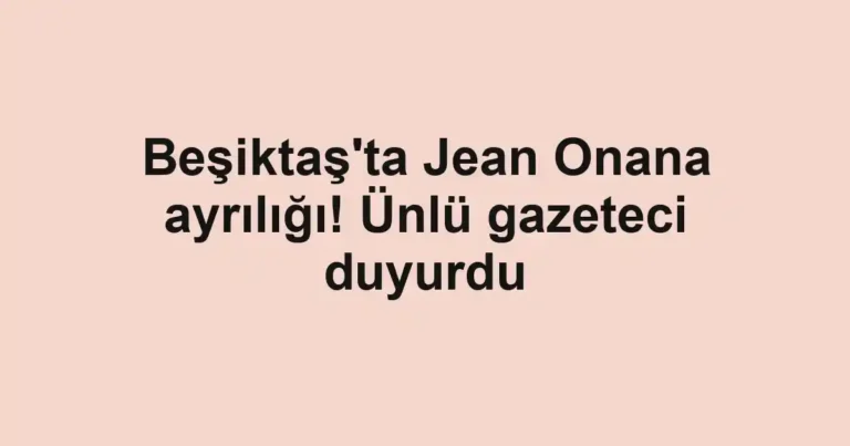 Beşiktaş'ta Jean Onana ayrılığı! Ünlü gazeteci duyurdu