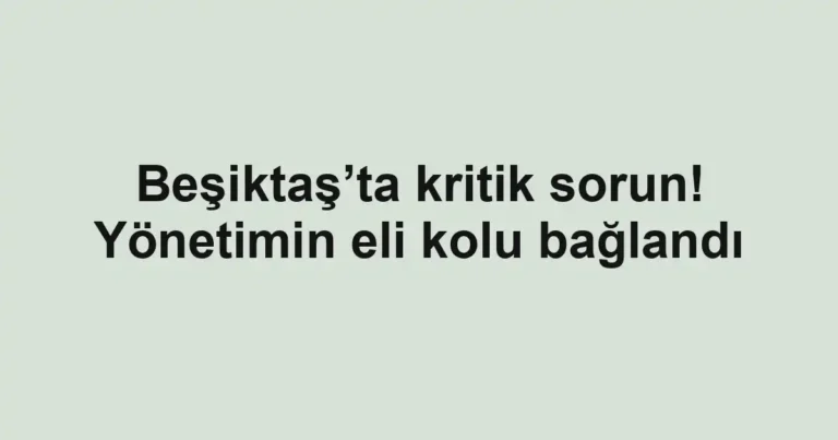 Beşiktaş’ta kritik sorun! Yönetimin eli kolu bağlandı
