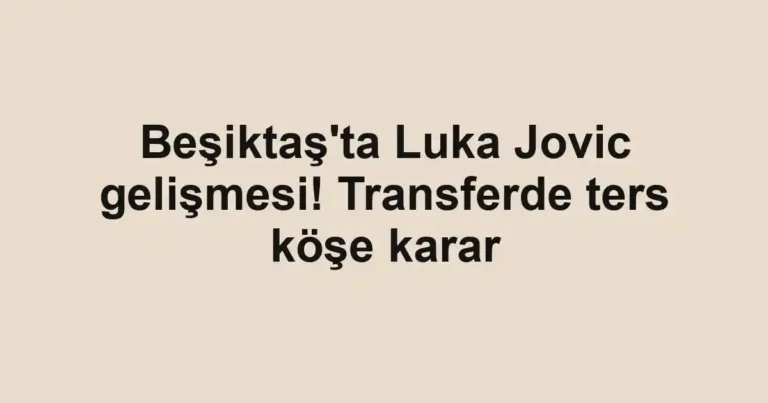 Beşiktaş'ta Luka Jovic gelişmesi! Transferde ters köşe karar