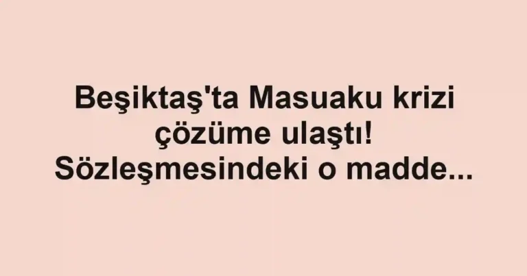 Beşiktaş'ta Masuaku krizi çözüme ulaştı! Sözleşmesindeki o madde...