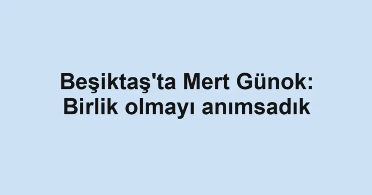 Beşiktaş'ta Mert Günok: Birlik olmayı anımsadık