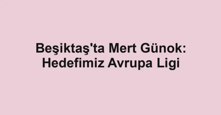 Beşiktaş'ta Mert Günok: Hedefimiz Avrupa Ligi