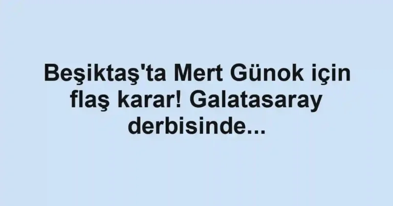 Beşiktaş'ta Mert Günok için flaş karar! Galatasaray derbisinde...