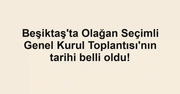 Beşiktaş'ta Olağan Seçimli Genel Kurul Toplantısı'nın tarihi belli oldu!