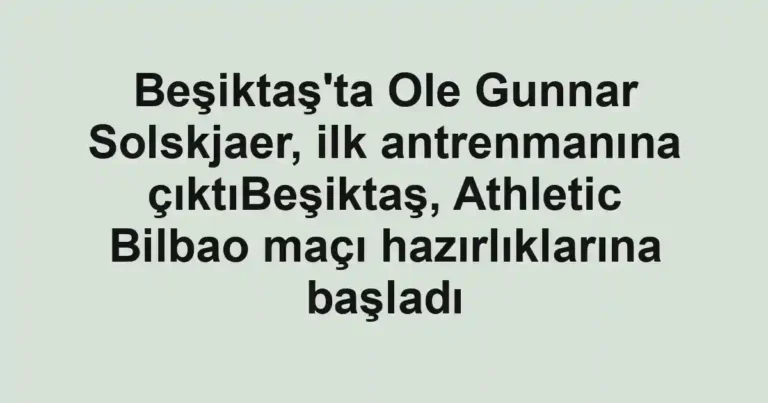 Beşiktaş'ta Ole Gunnar Solskjaer, ilk antrenmanına çıktıBeşiktaş, Athletic Bilbao maçı hazırlıklarına başladı