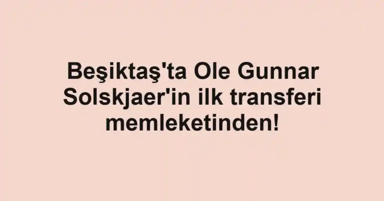 Beşiktaş'ta Ole Gunnar Solskjaer'in ilk transferi memleketinden!