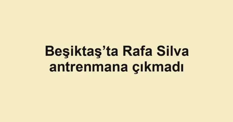 Beşiktaş’ta Rafa Silva antrenmana çıkmadı