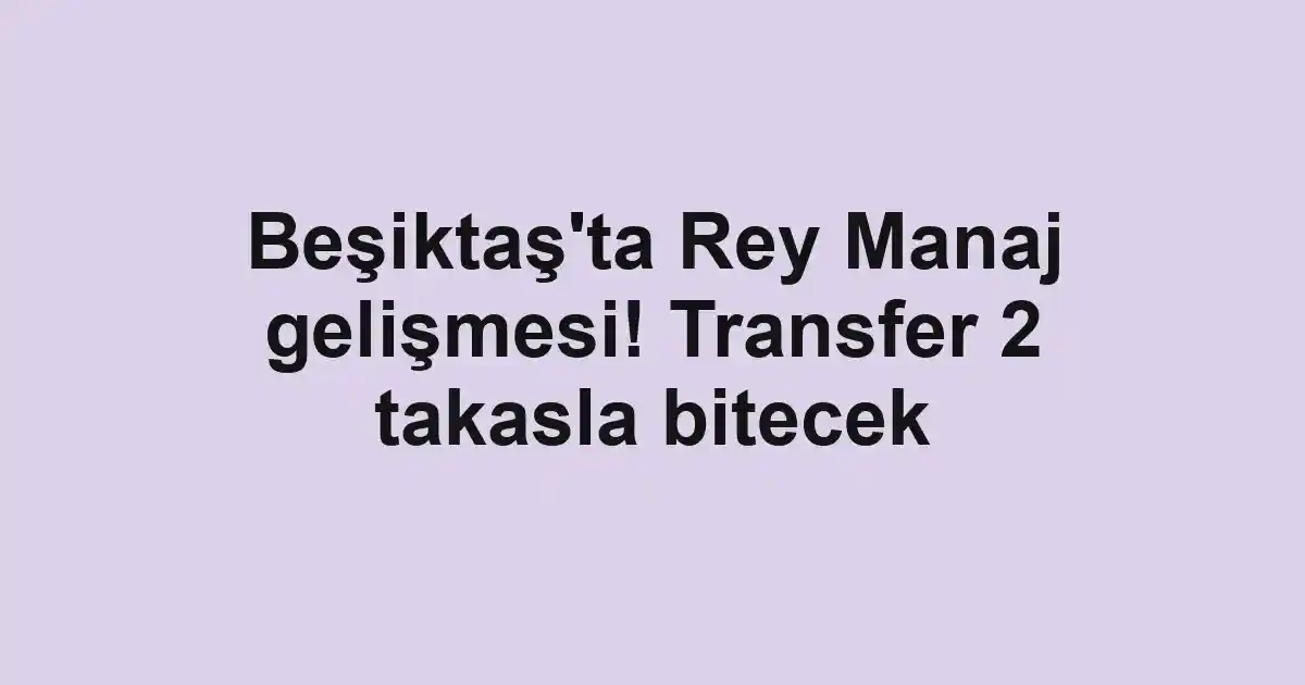 Beşiktaş'ta Rey Manaj gelişmesi! Transfer 2 takasla bitecek