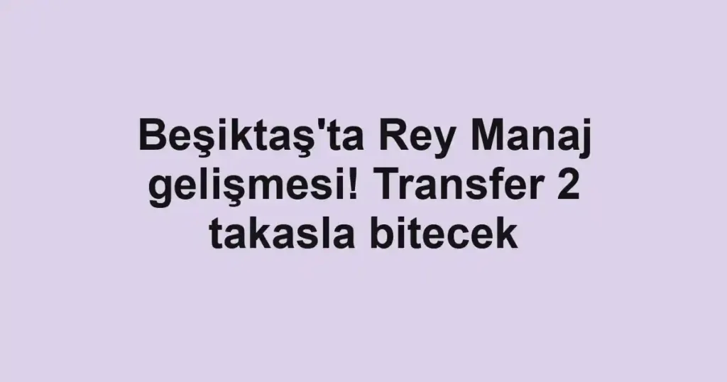 Beşiktaş'ta Rey Manaj gelişmesi! Transfer 2 takasla bitecek