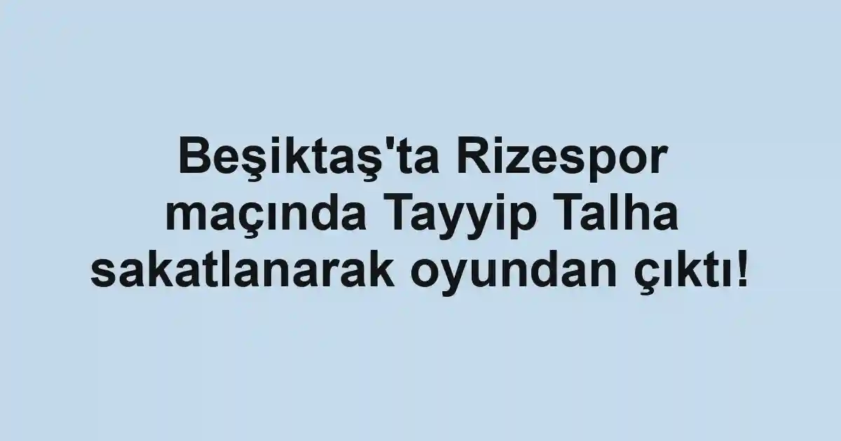 Beşiktaş'ta Rizespor maçında Tayyip Talha sakatlanarak oyundan çıktı!