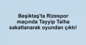 Beşiktaş'ta Rizespor maçında Tayyip Talha sakatlanarak oyundan çıktı!