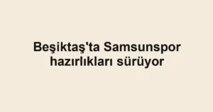 Beşiktaş'ta Samsunspor hazırlıkları sürüyor