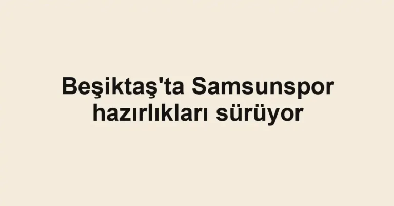 Beşiktaş'ta Samsunspor hazırlıkları sürüyor