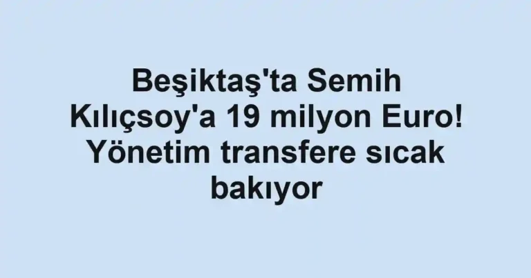 Beşiktaş'ta Semih Kılıçsoy'a 19 milyon Euro! Yönetim transfere sıcak bakıyor