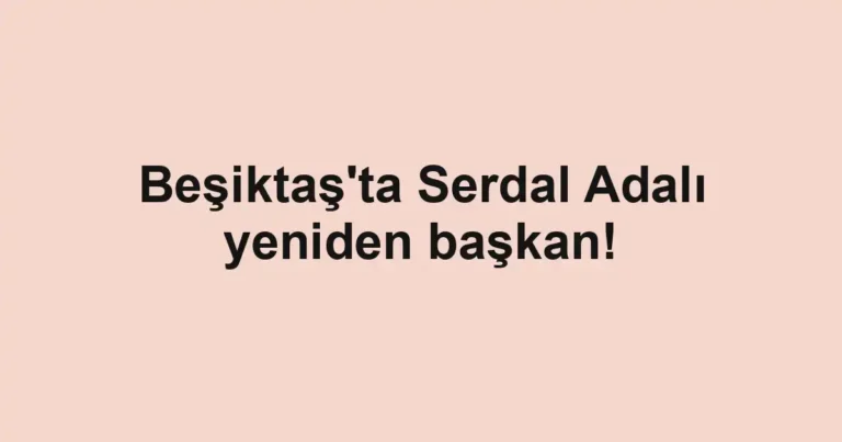 Beşiktaş'ta Serdal Adalı yeniden başkan!