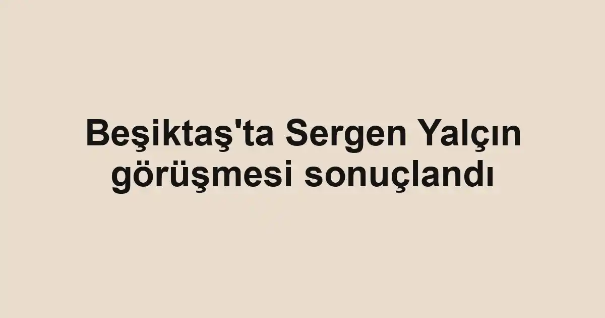 Beşiktaş'ta Sergen Yalçın görüşmesi sonuçlandı