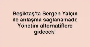 Beşiktaş'ta Sergen Yalçın ile anlaşma sağlanamadı: Yönetim alternatiflere gidecek!