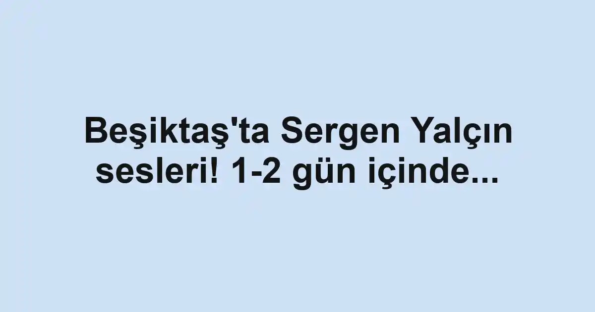 Beşiktaş'ta Sergen Yalçın sesleri! 1-2 gün içinde...