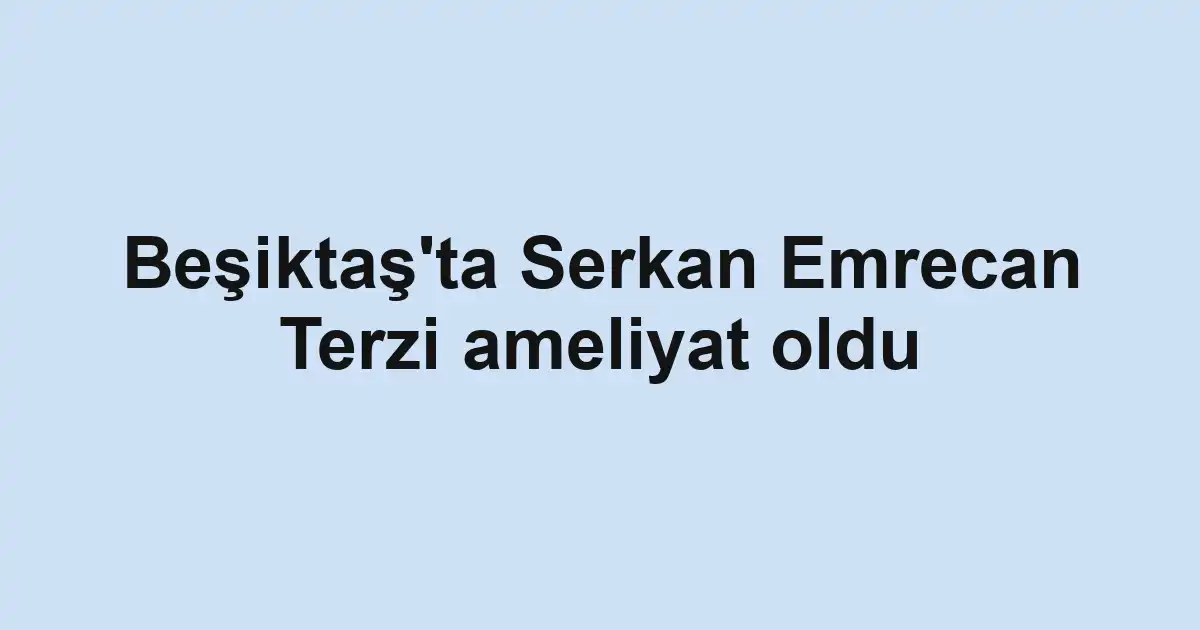 Beşiktaş'ta Serkan Emrecan Terzi ameliyat oldu