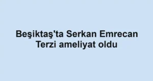 Beşiktaş'ta Serkan Emrecan Terzi ameliyat oldu
