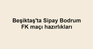 Beşiktaş'ta Sipay Bodrum FK maçı hazırlıkları