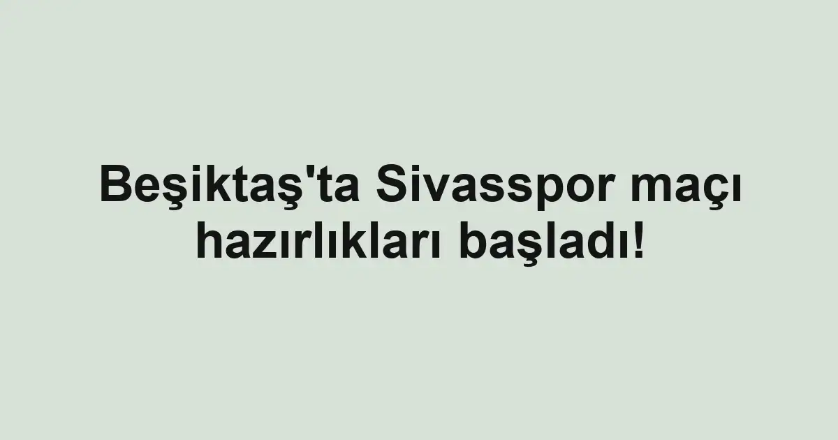 Beşiktaş'ta Sivasspor maçı hazırlıkları başladı!