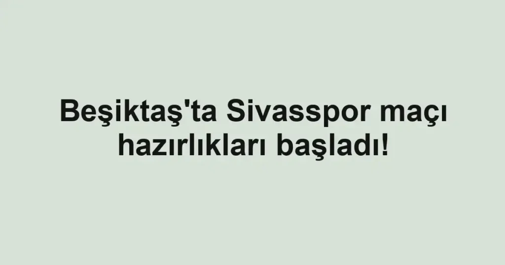 Beşiktaş'ta Sivasspor maçı hazırlıkları başladı!